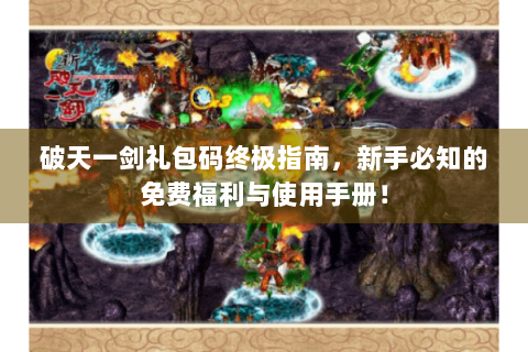 破天一剑礼包码终极指南，新手必知的免费福利与使用手册！