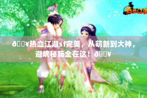 🔥热血江湖sf完美，从萌新到大神，避坑秘籍全在这！🔥