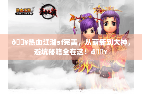 🔥热血江湖sf完美，从萌新到大神，避坑秘籍全在这！🔥