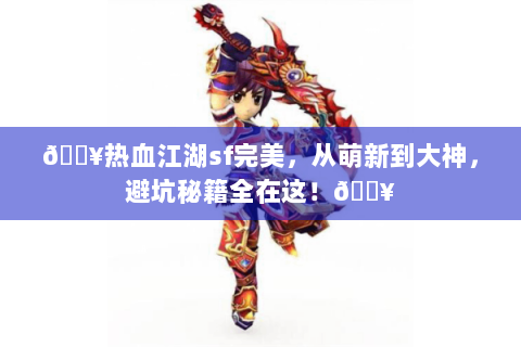 🔥热血江湖sf完美，从萌新到大神，避坑秘籍全在这！🔥