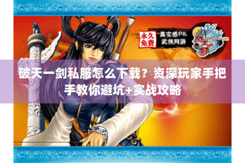 破天一剑私服怎么下载？资深玩家手把手教你避坑+实战攻略