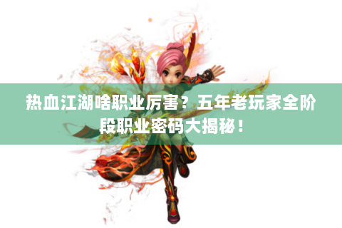 热血江湖啥职业厉害？五年老玩家全阶段职业密码大揭秘！