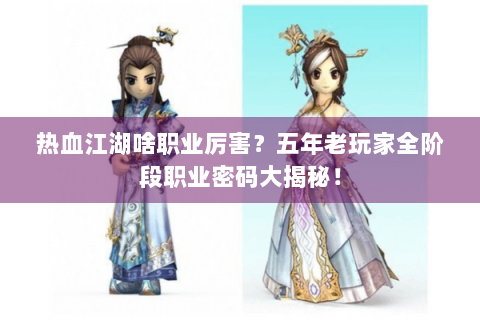 热血江湖啥职业厉害？五年老玩家全阶段职业密码大揭秘！
