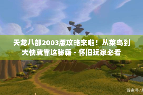 天龙八部2003版攻略来啦！从菜鸟到大侠就靠这秘籍 - 怀旧玩家必看