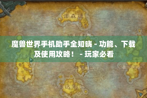 魔兽世界手机助手全知晓 - 功能、下载及使用攻略！ - 玩家必看