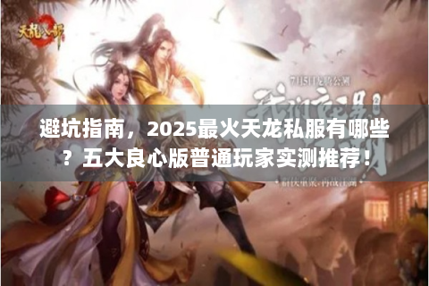避坑指南，2025最火天龙私服有哪些？五大良心版普通玩家实测推荐！