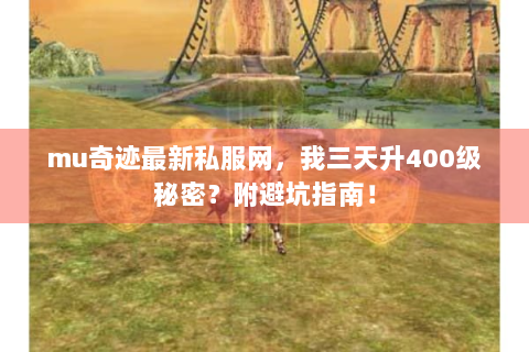 mu奇迹最新私服网，我三天升400级秘密？附避坑指南！