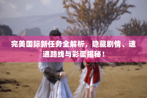 完美国际新任务全解析，隐藏剧情、速通路线与彩蛋揭秘！