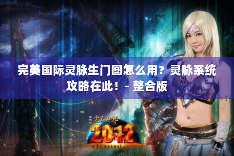 完美国际灵脉生门图怎么用？灵脉系统攻略在此！- 整合版