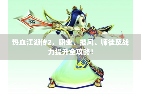 热血江湖传2，职业、披风、师徒及战力提升全攻略！