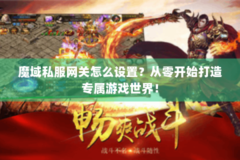 魔域私服网关怎么设置？从零开始打造专属游戏世界！