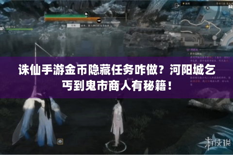 诛仙手游金币隐藏任务咋做？河阳城乞丐到鬼市商人有秘籍！