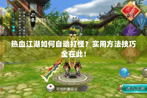 热血江湖如何自动打怪？实用方法技巧全在此！