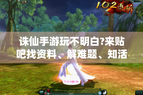 诛仙手游玩不明白?来贴吧找资料、解难题、知活动！
