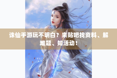 诛仙手游玩不明白？来贴吧找资料、解难题、知活动！