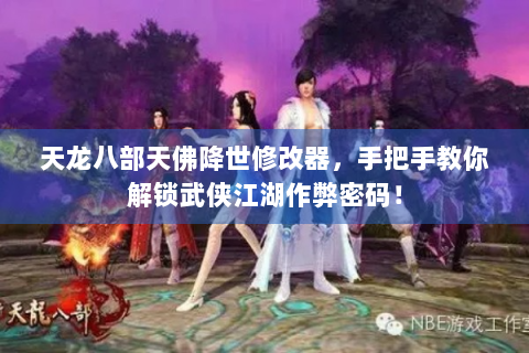 天龙八部天佛降世修改器，手把手教你解锁武侠江湖作弊密码！