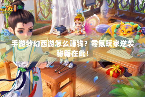 手游梦幻西游怎么赚钱？零氪玩家逆袭秘籍在此！