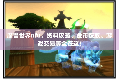 魔兽世界nfu，资料攻略、金币获取、游戏交易等全在这！