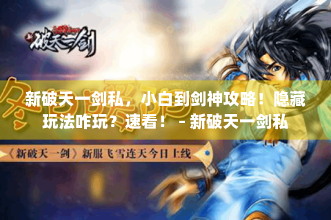新破天一剑私，小白到剑神攻略！隐藏玩法咋玩？速看！ - 新破天一剑私