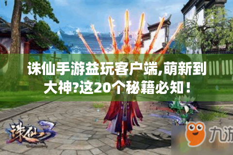 诛仙手游益玩客户端,萌新到大神?这20个秘籍必知！