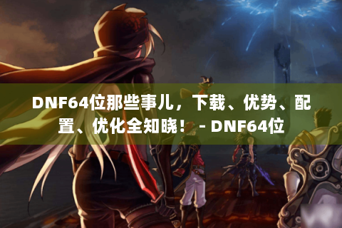 DNF64位那些事儿，下载、优势、配置、优化全知晓！ - DNF64位