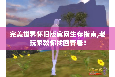 完美世界怀旧版官网生存指南,老玩家教你找回青春！