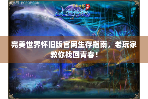 完美世界怀旧版官网生存指南，老玩家教你找回青春！