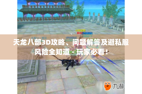 天龙八部3D攻略、问题解答及避私服风险全知道 - 玩家必看！