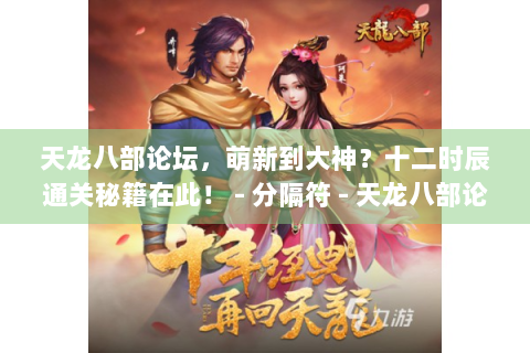 天龙八部论坛，萌新到大神？十二时辰通关秘籍在此！ - 分隔符 - 天龙八部论坛、萌新、大神、十二时辰、通关秘籍