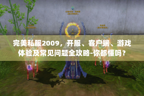 完美私服2009，开服、客户端、游戏体验及常见问题全攻略-你都懂吗？