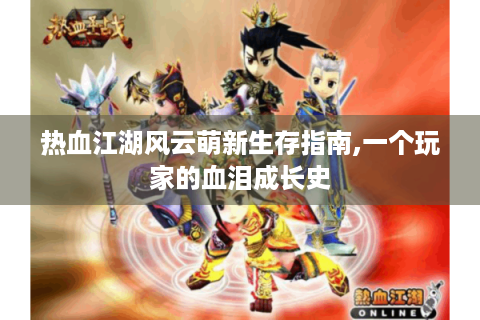 热血江湖风云萌新生存指南,一个玩家的血泪成长史