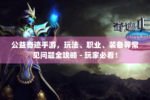 公益奇迹手游，玩法、职业、装备等常见问题全攻略 - 玩家必看！