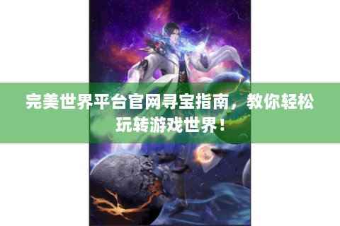 完美世界平台官网寻宝指南，教你轻松玩转游戏世界！