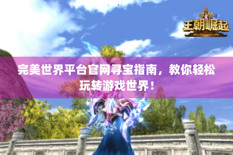 完美世界平台官网寻宝指南，教你轻松玩转游戏世界！