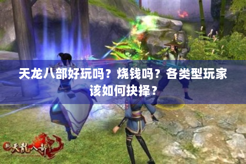 天龙八部好玩吗？烧钱吗？各类型玩家该如何抉择？