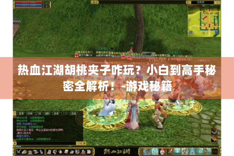 热血江湖胡桃夹子咋玩？小白到高手秘密全解析！-游戏秘籍