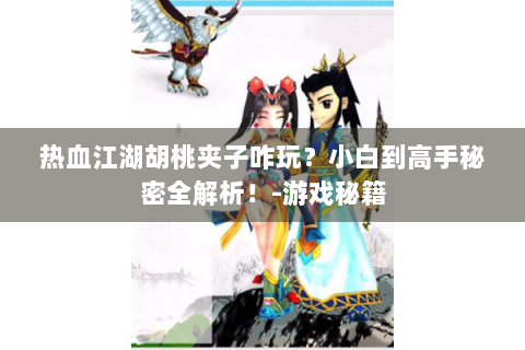 热血江湖胡桃夹子咋玩？小白到高手秘密全解析！-游戏秘籍