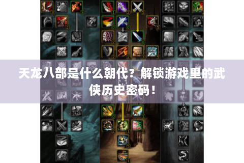 天龙八部是什么朝代？解锁游戏里的武侠历史密码！