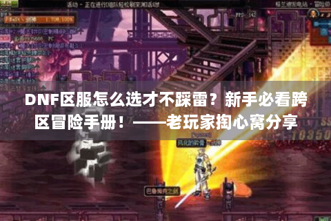 DNF区服怎么选才不踩雷？新手必看跨区冒险手册！——老玩家掏心窝分享