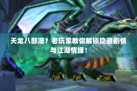 天龙八部淫？老玩家教你解锁隐藏剧情与江湖情缘！