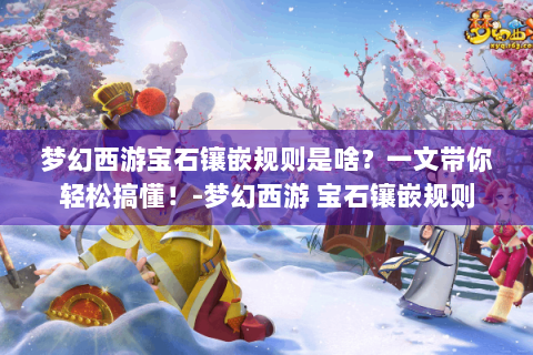 梦幻西游宝石镶嵌规则是啥？一文带你轻松搞懂！-梦幻西游 宝石镶嵌规则