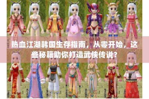热血江湖韩国生存指南，从零开始，这些秘籍助你打造武侠传说？
