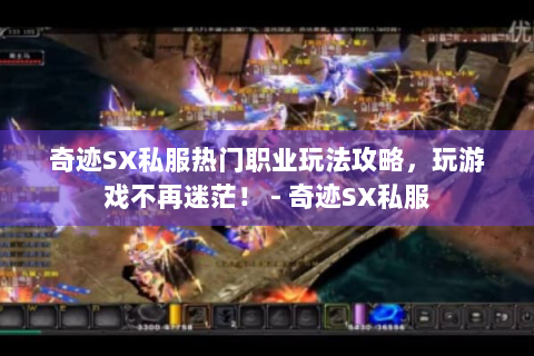 奇迹SX私服热门职业玩法攻略，玩游戏不再迷茫！ - 奇迹SX私服