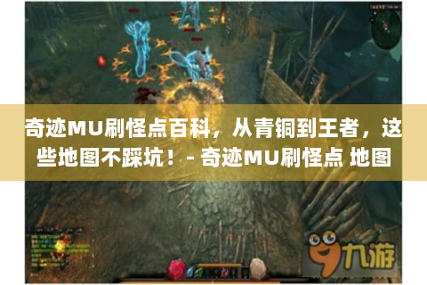 奇迹MU刷怪点百科，从青铜到王者，这些地图不踩坑！- 奇迹MU刷怪点 地图 青铜 王者
