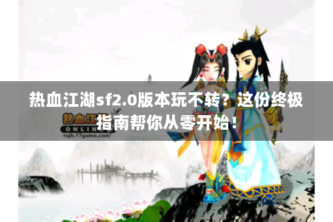 热血江湖sf2.0版本玩不转？这份终极指南帮你从零开始！