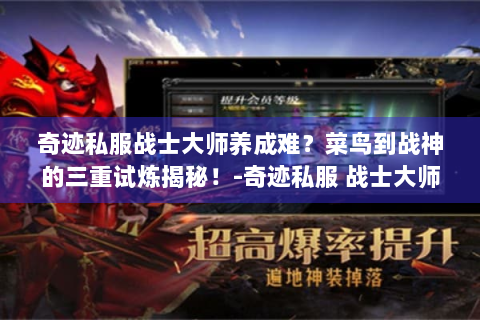 奇迹私服战士大师养成难？菜鸟到战神的三重试炼揭秘！-奇迹私服 战士大师 养成指南