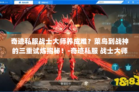 奇迹私服战士大师养成难？菜鸟到战神的三重试炼揭秘！-奇迹私服 战士大师 养成指南