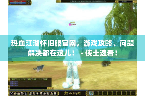 热血江湖怀旧服官网，游戏攻略、问题解决都在这儿！ - 侠士速看！