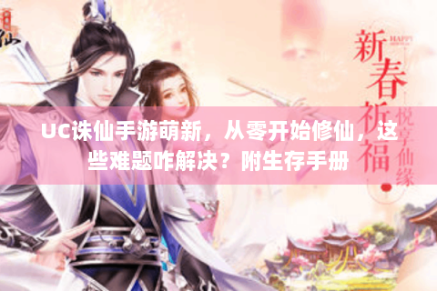 UC诛仙手游萌新，从零开始修仙，这些难题咋解决？附生存手册