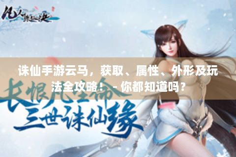 诛仙手游云马，获取、属性、外形及玩法全攻略！ - 你都知道吗？